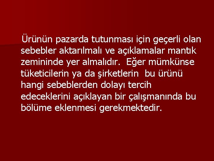 Ürünün pazarda tutunması için geçerli olan sebebler aktarılmalı ve açıklamalar mantık zemininde yer almalıdır.