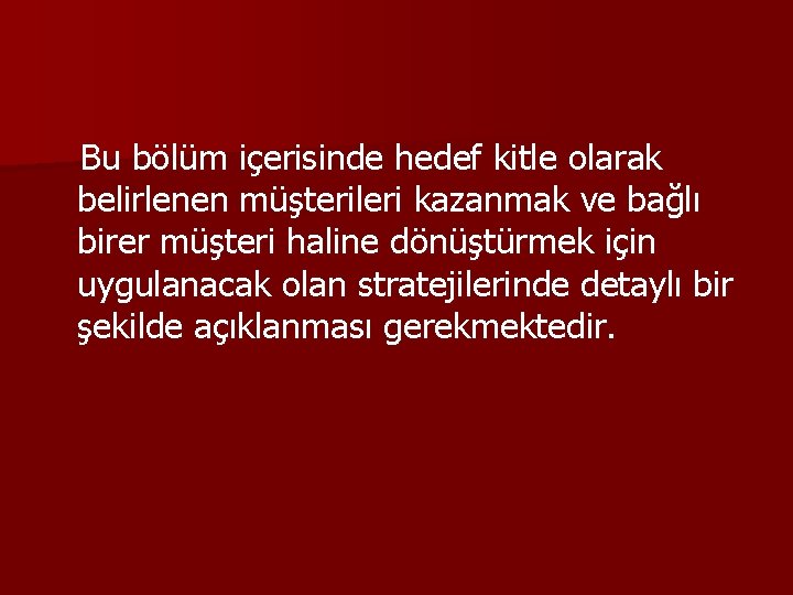 Bu bölüm içerisinde hedef kitle olarak belirlenen müşterileri kazanmak ve bağlı birer müşteri haline