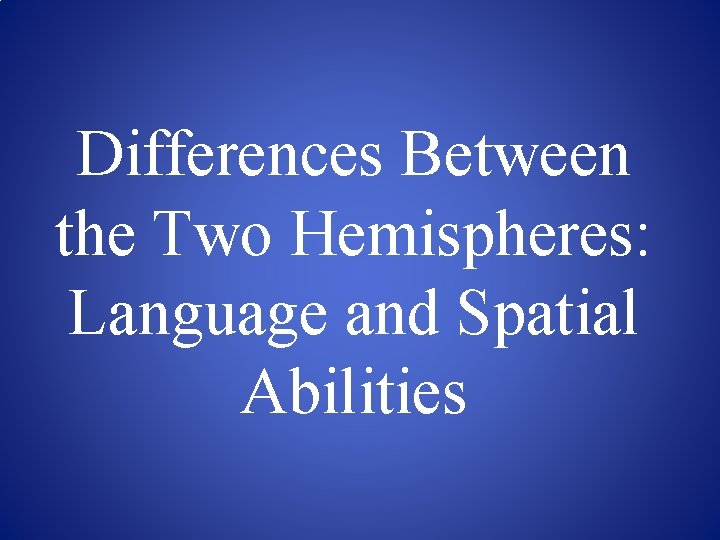 Differences Between the Two Hemispheres: Language and Spatial Abilities 