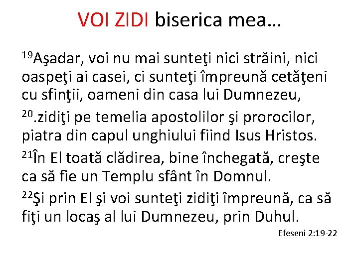 VOI ZIDI biserica mea… 19 Aşadar, voi nu mai sunteţi nici străini, nici oaspeţi