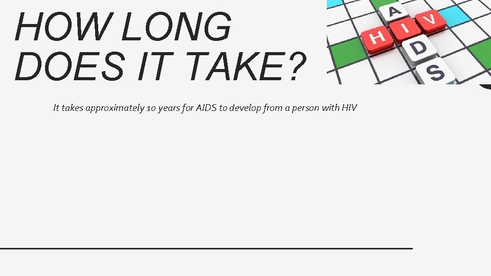 HOW LONG DOES IT TAKE? It takes approximately 10 years for AIDS to develop