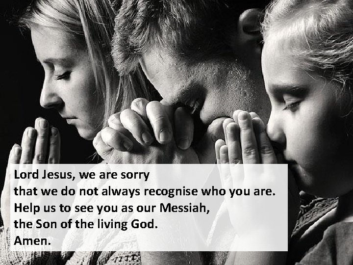 Lord Jesus, we are sorry that we do not always recognise who you are.