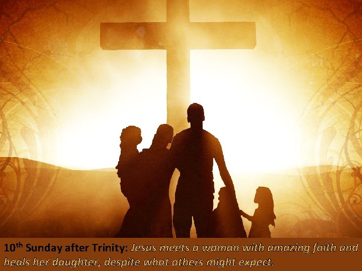 10 th Sunday after Trinity: Jesus meets a woman with amazing faith and heals