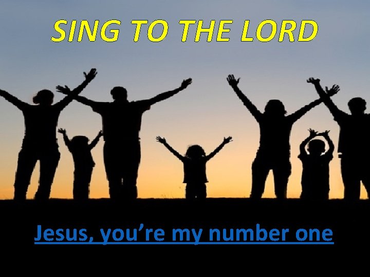 SING TO THE LORD Jesus, you’re my number one 