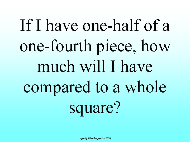 If I have one-half of a one-fourth piece, how much will I have compared