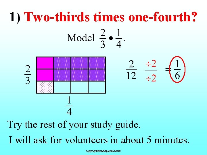1) Two-thirds times one-fourth? Try the rest of your study guide. I will ask