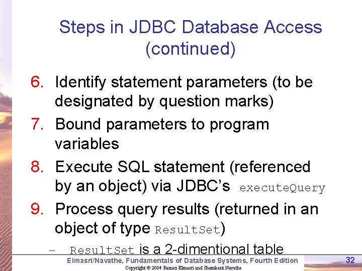 Steps in JDBC Database Access (continued) 6. Identify statement parameters (to be designated by