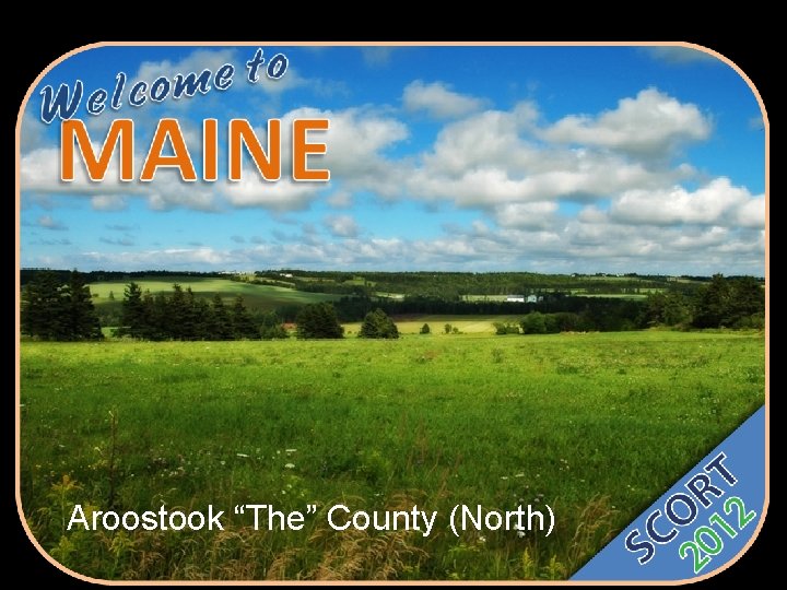 Aroostook “The” County (North) 