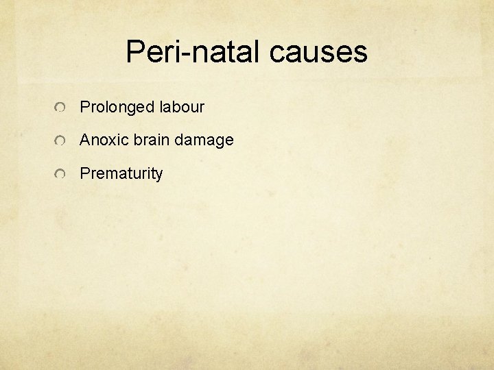 Peri-natal causes Prolonged labour Anoxic brain damage Prematurity Peri-natal causes Prolonged labour Anoxic brain damage Prematurity
