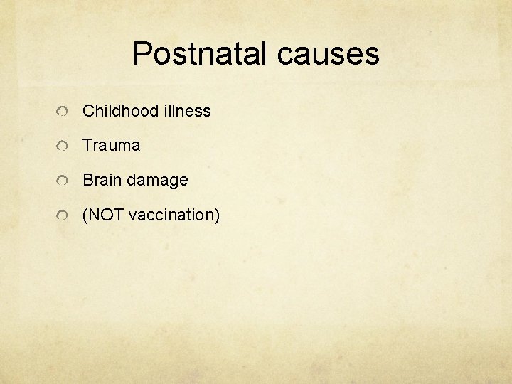 Postnatal causes Childhood illness Trauma Brain damage (NOT vaccination) 