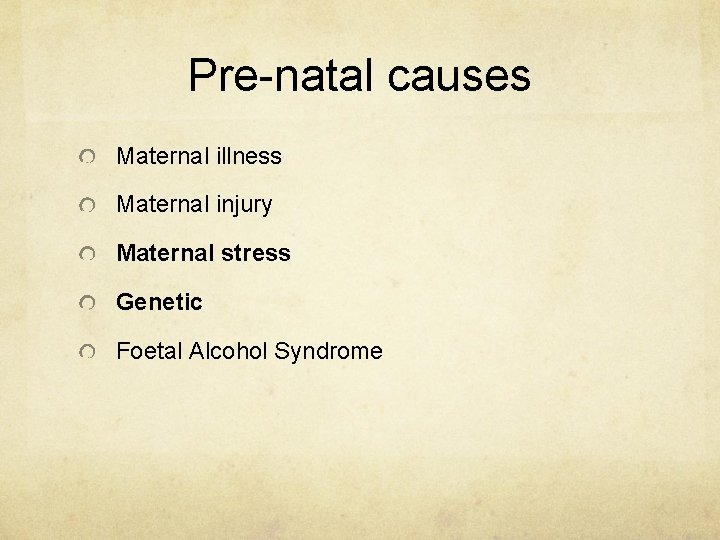 Pre-natal causes Maternal illness Maternal injury Maternal stress Genetic Foetal Alcohol Syndrome 