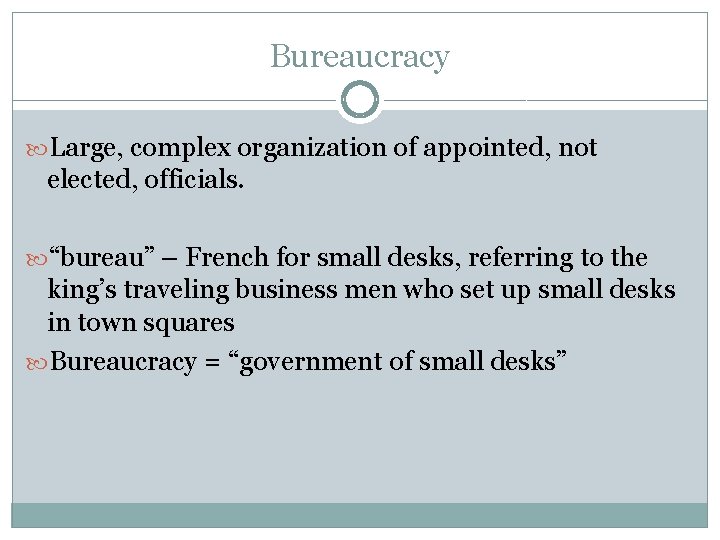 Bureaucracy Large, complex organization of appointed, not elected, officials. “bureau” – French for small