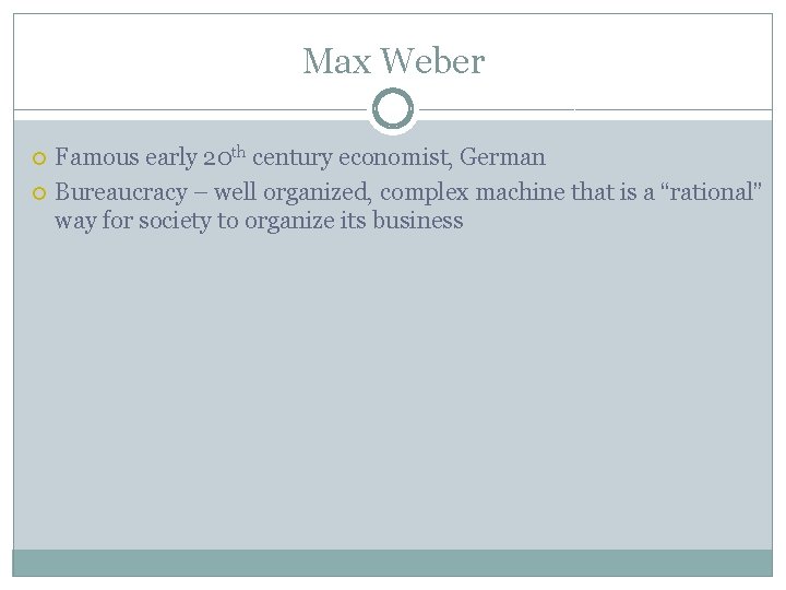 Max Weber Famous early 20 th century economist, German Bureaucracy – well organized, complex