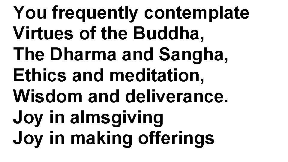 You frequently contemplate Virtues of the Buddha, The Dharma and Sangha, Ethics and meditation,