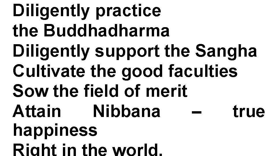 Diligently practice the Buddhadharma Diligently support the Sangha Cultivate the good faculties Sow the