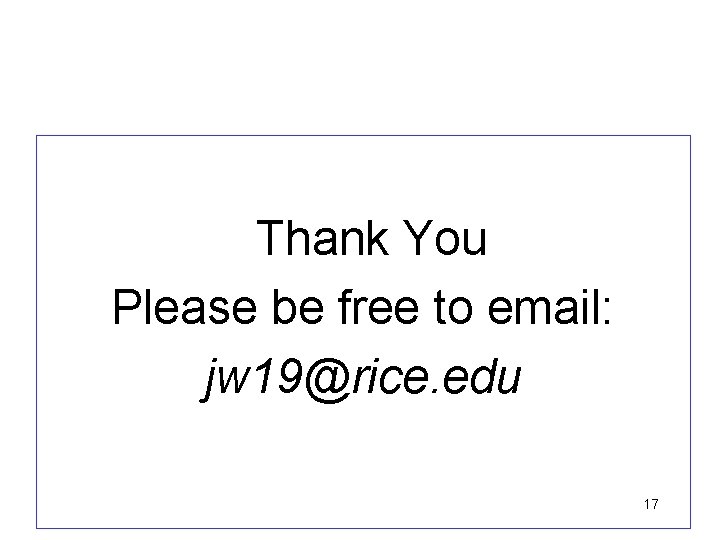 Thank You Please be free to email: jw 19@rice. edu 17 