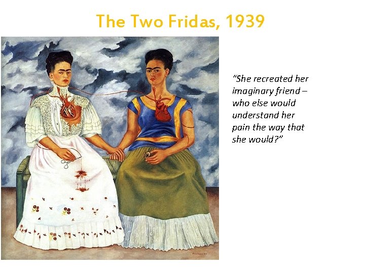 The Two Fridas, 1939 “She recreated her imaginary friend – who else would understand