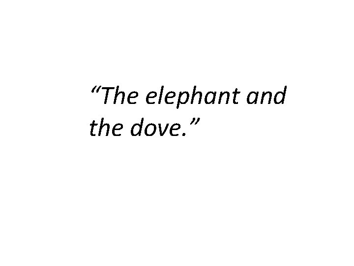 “The elephant and the dove. ” 