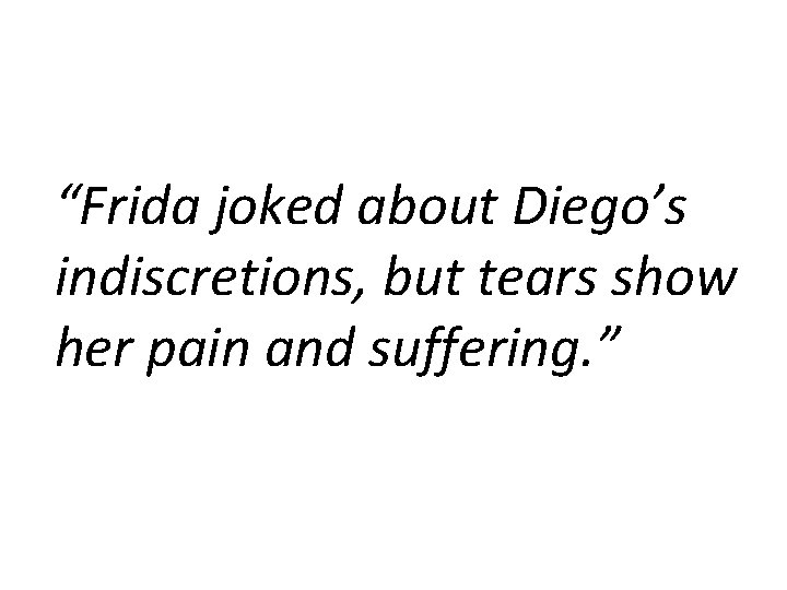 “Frida joked about Diego’s indiscretions, but tears show her pain and suffering. ” 