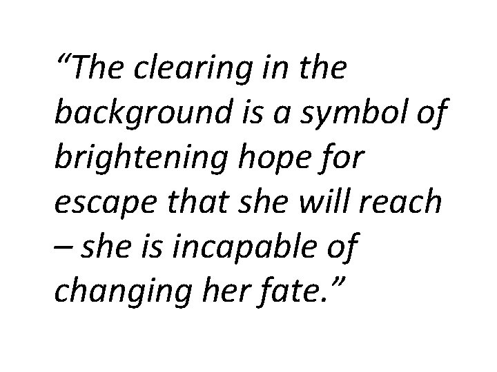 “The clearing in the background is a symbol of brightening hope for escape that