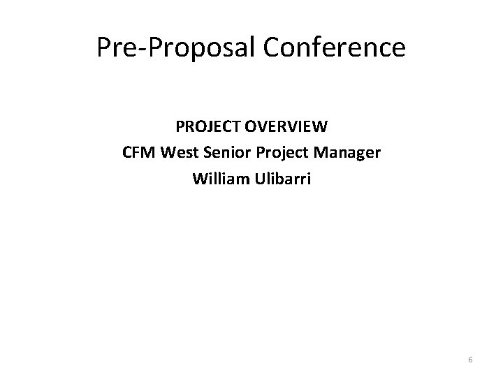 Pre-Proposal Conference PROJECT OVERVIEW CFM West Senior Project Manager William Ulibarri 6 