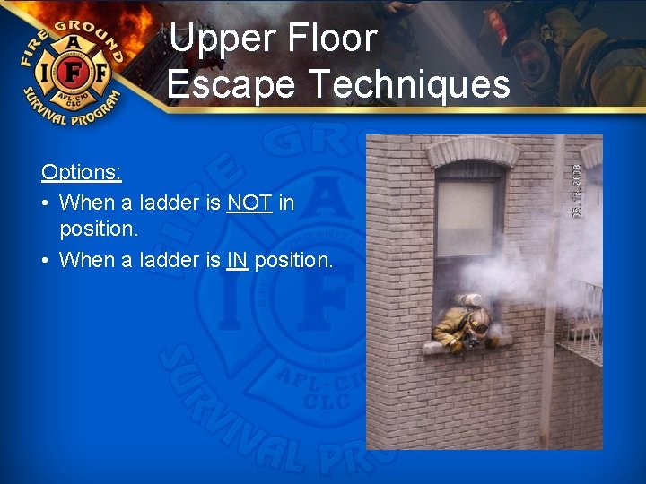 Upper Floor Escape Techniques Options: • When a ladder is NOT in position. •