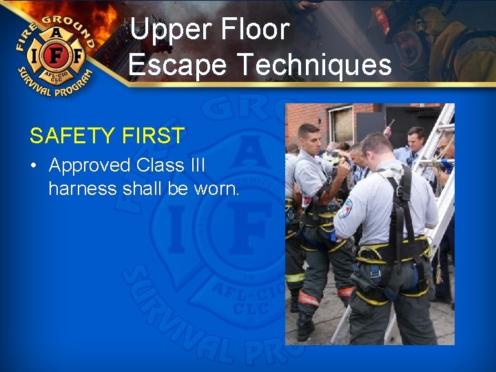 Upper Floor Escape Techniques SAFETY FIRST • Approved Class III harness shall be worn.