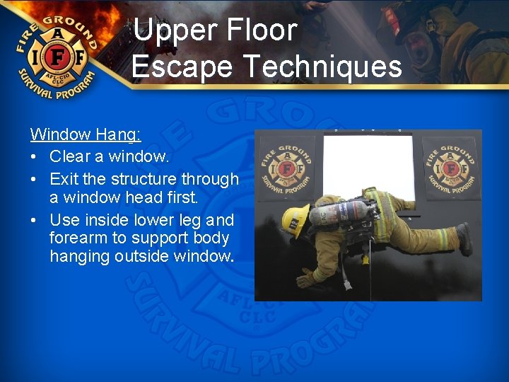 Upper Floor Escape Techniques Window Hang: • Clear a window. • Exit the structure
