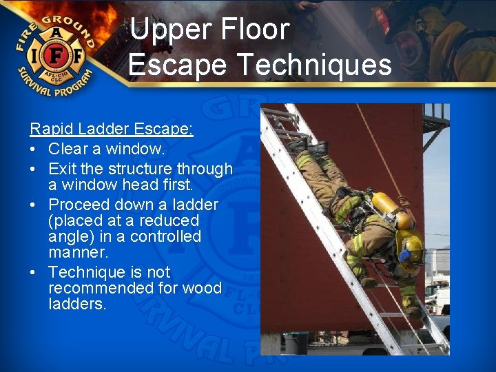 Upper Floor Escape Techniques Rapid Ladder Escape: • Clear a window. • Exit the