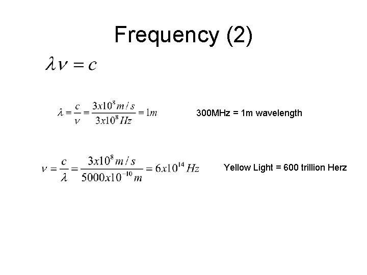 Frequency (2) 300 MHz = 1 m wavelength Yellow Light = 600 trillion Herz