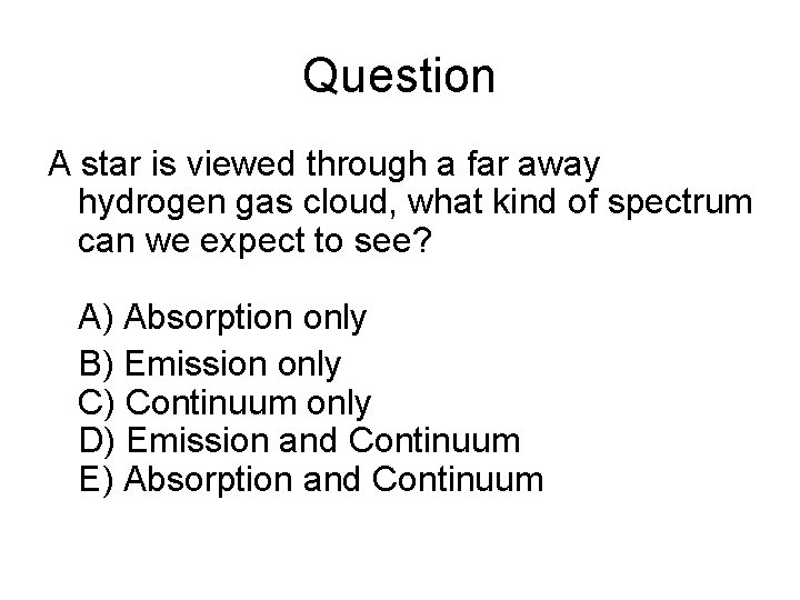 Question A star is viewed through a far away hydrogen gas cloud, what kind