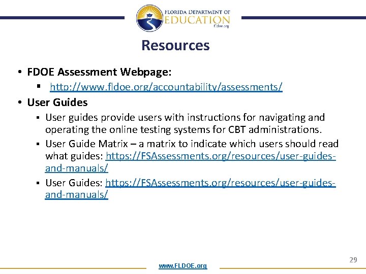 Resources • FDOE Assessment Webpage: § http: //www. fldoe. org/accountability/assessments/ • User Guides §