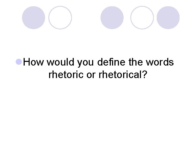 l. How would you define the words rhetoric or rhetorical? 