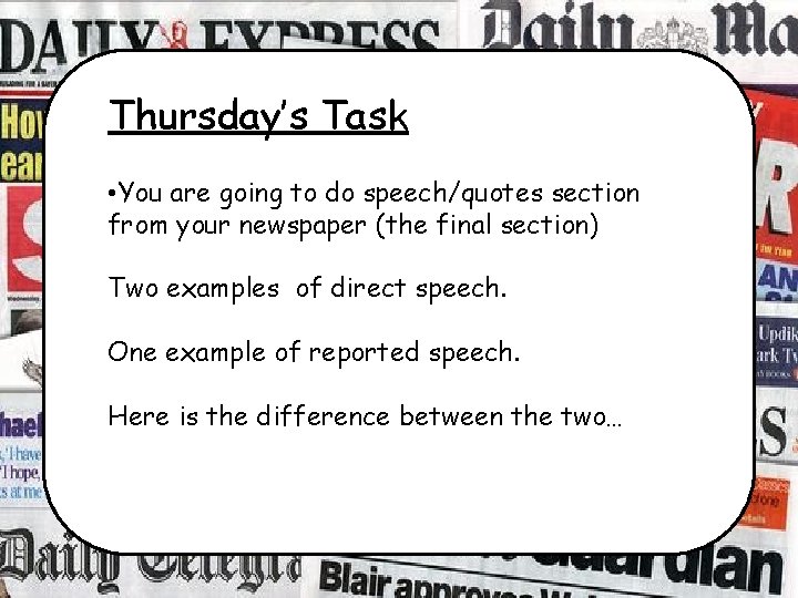 Thursday’s Task • You are going to do speech/quotes section from your newspaper (the
