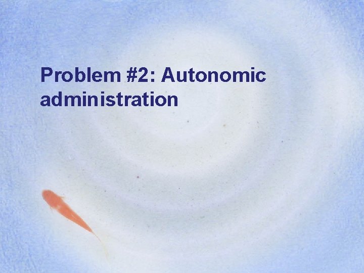 Problem #2: Autonomic administration 