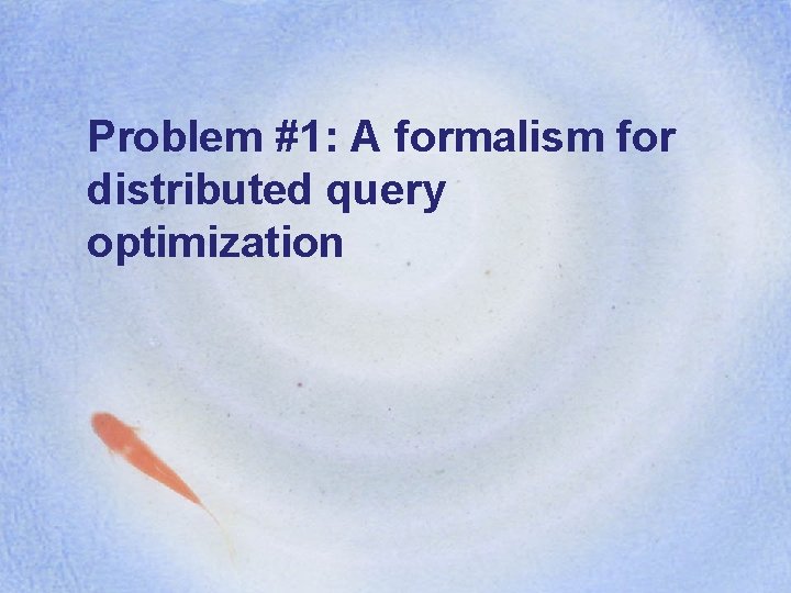 Problem #1: A formalism for distributed query optimization 