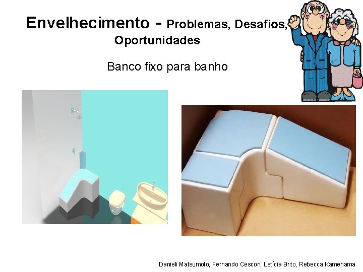 Envelhecimento - Problemas, Desafios, Oportunidades Banco fixo para banho Danieli Matsumoto, Fernando Cescon, Letícia