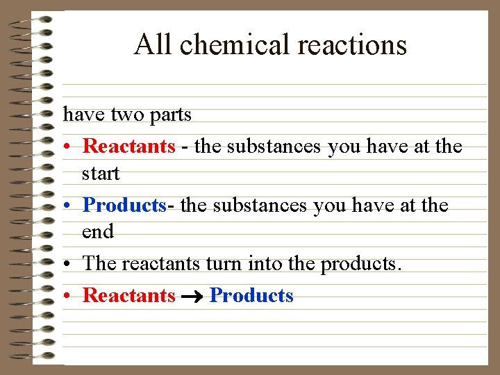 All chemical reactions have two parts • Reactants - the substances you have at