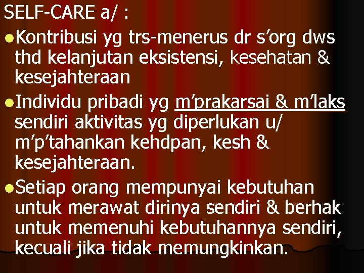 SELF-CARE a/ : l. Kontribusi yg trs-menerus dr s’org dws thd kelanjutan eksistensi, kesehatan