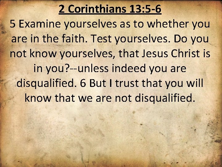 2 Corinthians 13: 5 -6 5 Examine yourselves as to whether you are in