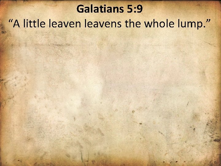 Galatians 5: 9 “A little leavens the whole lump. ” 