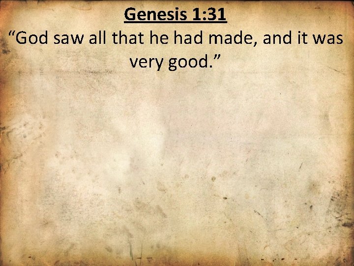 Genesis 1: 31 “God saw all that he had made, and it was very