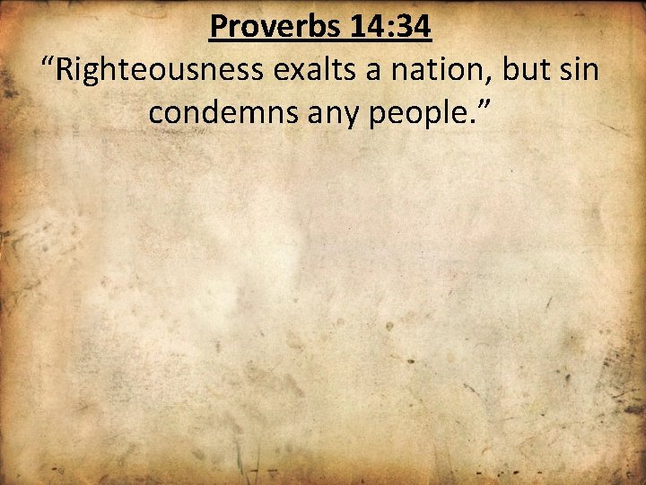 Proverbs 14: 34 “Righteousness exalts a nation, but sin condemns any people. ” 
