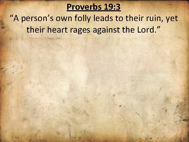 Proverbs 19: 3 “A person’s own folly leads to their ruin, yet their heart