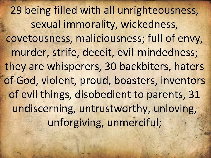 29 being filled with all unrighteousness, sexual immorality, wickedness, covetousness, maliciousness; full of envy,