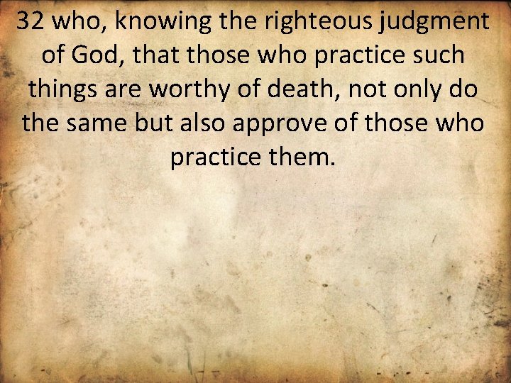 32 who, knowing the righteous judgment of God, that those who practice such things