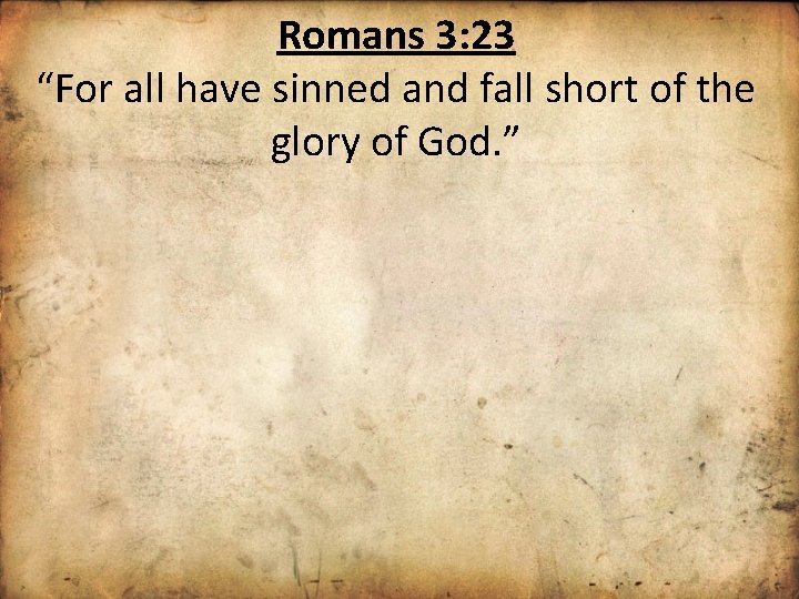 Romans 3: 23 “For all have sinned and fall short of the glory of