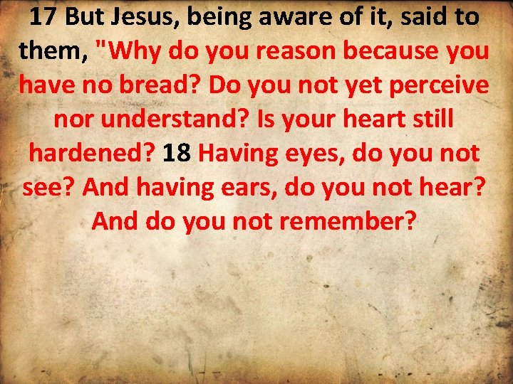 17 But Jesus, being aware of it, said to them, "Why do you reason