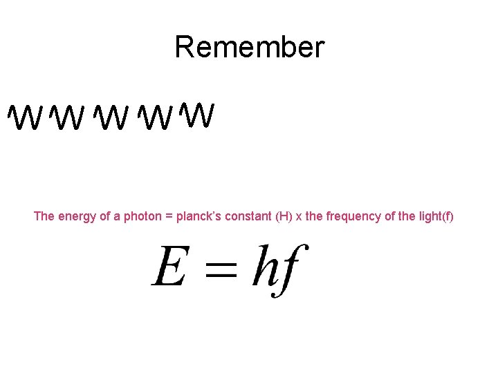 Remember The energy of a photon = planck’s constant (H) x the frequency of