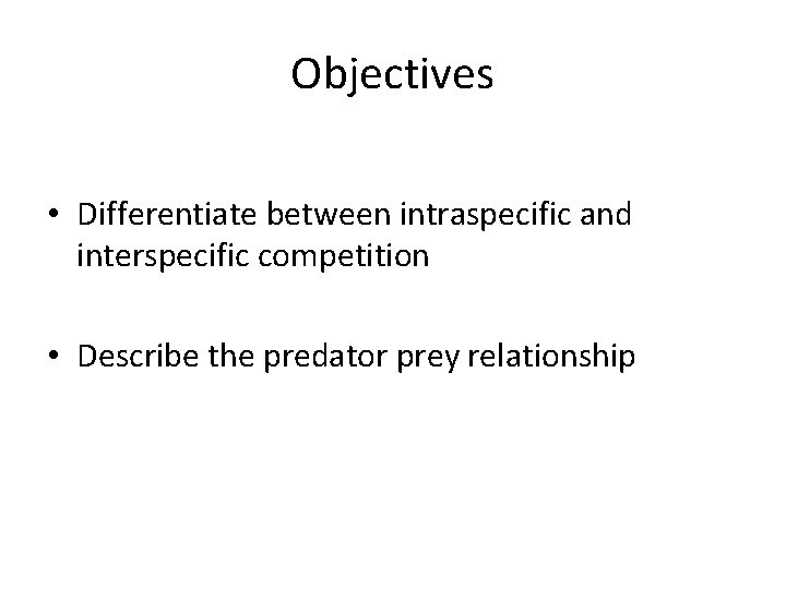 Objectives • Differentiate between intraspecific and interspecific competition • Describe the predator prey relationship